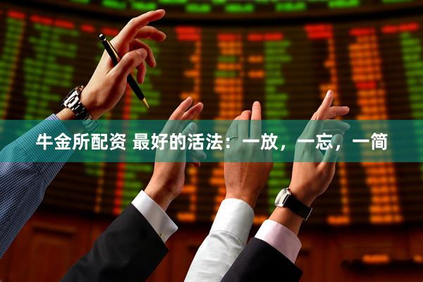牛金所配资 最好的活法：一放，一忘，一简