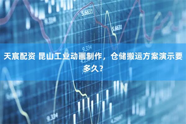 天宸配资 昆山工业动画制作，仓储搬运方案演示要多久？