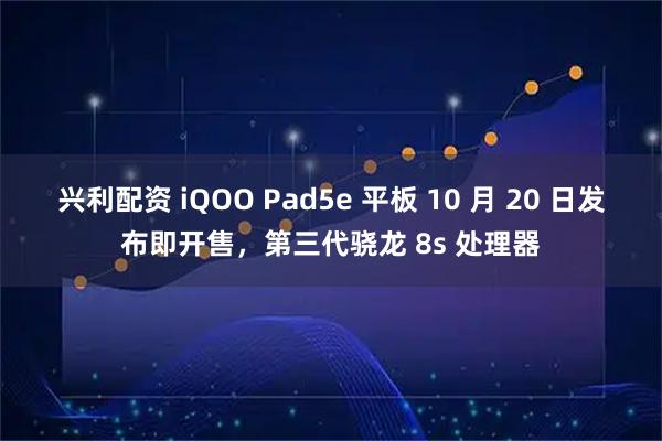 兴利配资 iQOO Pad5e 平板 10 月 20 日发布即开售，第三代骁龙 8s 处理器
