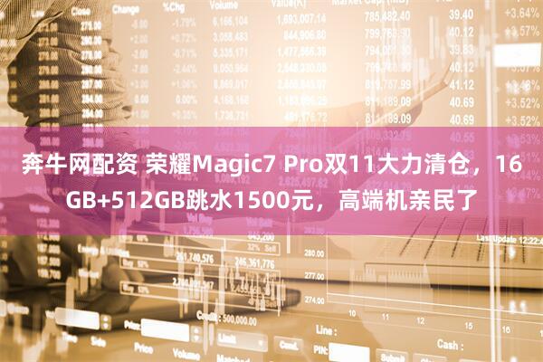 奔牛网配资 荣耀Magic7 Pro双11大力清仓，16GB+512GB跳水1500元，高端机亲民了