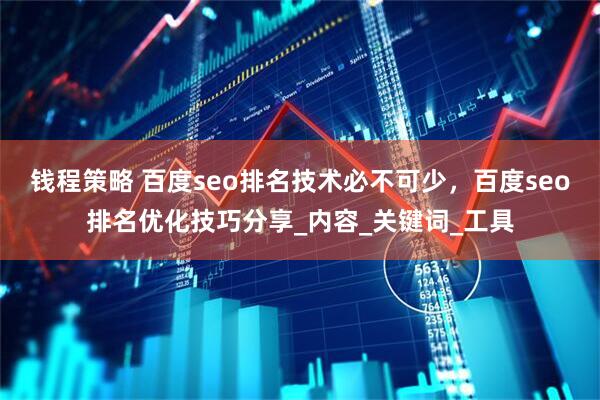 钱程策略 百度seo排名技术必不可少，百度seo排名优化技巧分享_内容_关键词_工具