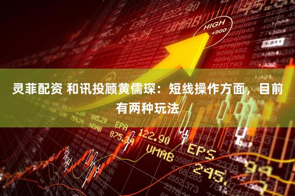 灵菲配资 和讯投顾黄儒琛：短线操作方面，目前有两种玩法