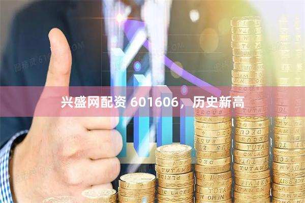 兴盛网配资 601606，历史新高