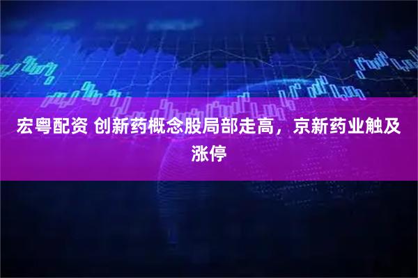 宏粤配资 创新药概念股局部走高，京新药业触及涨停