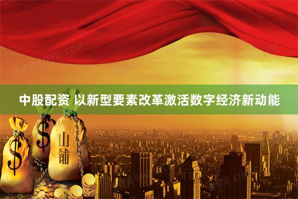 中股配资 以新型要素改革激活数字经济新动能