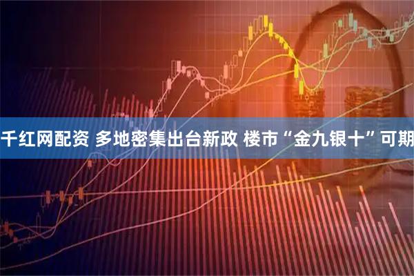 千红网配资 多地密集出台新政 楼市“金九银十”可期