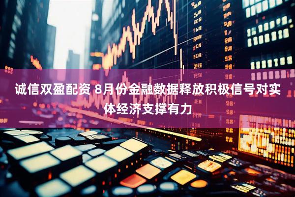 诚信双盈配资 8月份金融数据释放积极信号对实体经济支撑有力